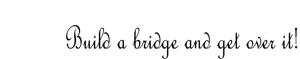 Väggtext - Engelska - Build a bridge and get over it!